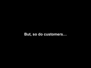 But, so do customers… 