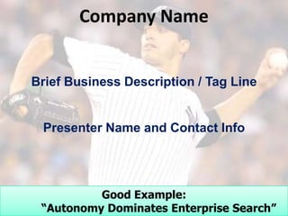 Company Name


Brief Business Description / Tag Line


 Presenter Name and Contact Info




          Good Example:
 “Autonomy Dominates Enterprise Search”
 