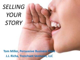 SELLING
 YOUR
 STORY



Tom Miller, Persuasive Business Plans
  J.J. Richa, Trenchant Ventures, LLC
 