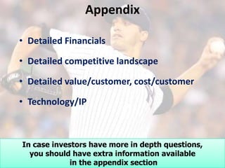 Appendix

• Detailed Financials

• Detailed competitive landscape

• Detailed value/customer, cost/customer

• Technology/IP



In case investors have more in depth questions,
  you should have extra information available
             in the appendix section
 