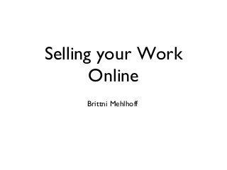 Selling your Work
Online
Brittni Mehlhoff
 