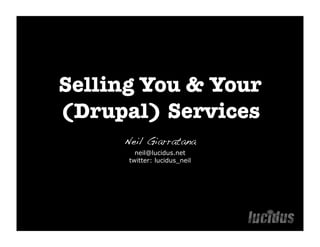 Selling You & Your
(Drupal) Services
     Neil Giarratana
        neil@lucidus.net
      twitter: lucidus_neil
 