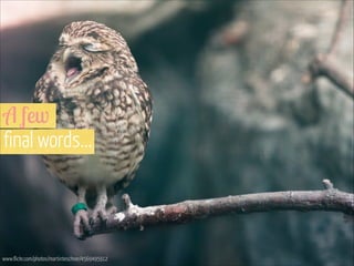 A few 
final words...

www.flickr.com/photos/martinteschner/4569495912

 