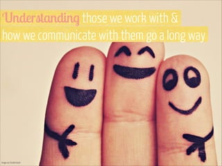 Understanding those we work with &  
how we communicate with them go a long way

Image via Shutterstock

 