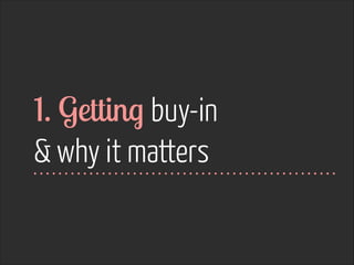 1. Getting buy-in  
& why it matters

 