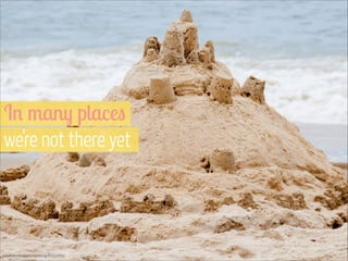 In many places 
we’re not there yet

www.flickr.com/photos/vpickering/9435527831

 