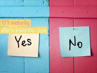 UX maturity  
affects leadership style

Image via Shutterstock

 
