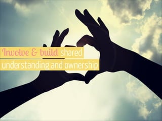 Involve & build shared  
understanding and ownership

IImage via Shutterstock

 