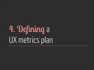 4. Deﬁning a  
UX metrics plan

 