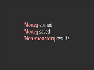 Money earned
Money saved
Non-monetary results

 