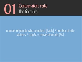 01

Conversion rate  
The formula

number of people who complete [task] / number of site
visitors * 100% = conversion rate (%)
!

 