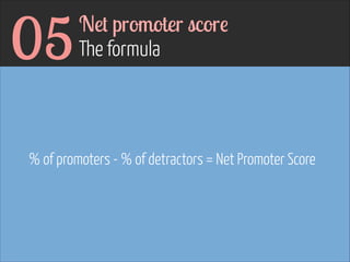 05

Net promoter score 
The formula

% of promoters - % of detractors = Net Promoter Score

 