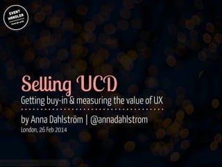 Selling UCD

!
!

Getting buy-in & measuring the value of UX
by Anna Dahlström | @annadahlstrom 
London, 26 Feb 2014

www.flickr.com/photos/jmsmith000/3169546564

 