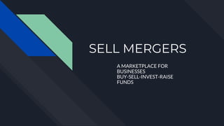 SELL MERGERS
A MARKETPLACE FOR
BUSINESSES
BUY-SELL-INVEST-RAISE
FUNDS
 