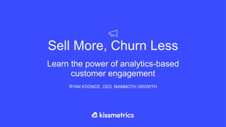 Sell More, Churn Less
Learn the power of analytics-based
customer engagement
RYAN KOONCE, CEO, MAMMOTH GROWTH
 