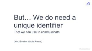 But… We do need a
unique identifier
#Kisswebinar
That we can use to communicate
(Hint: Email or Mobile Phone!)
 