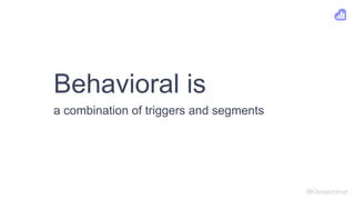 Behavioral is
#Kisswebinar
a combination of triggers and segments
 