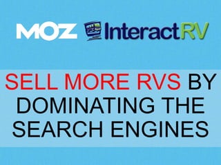 SELL MORE RVS BY 
DOMINATING THE 
SEARCH ENGINES 
 
