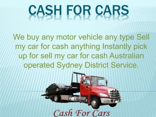 CASH FOR CARS
We buy any motor vehicle any type Sell
my car for cash anything Instantly pick
up for sell my car for cash Australian
operated Sydney District Service.
 