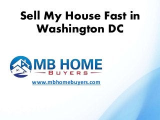 Sell My House Fast in
Washington DC
www.mbhomebuyers.com
 