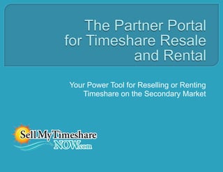 The Partner Portal for Timeshare Resale and Rental Your Power Tool for Reselling or Renting Timeshare on the Secondary Market 