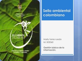 Sello ambiental
colombiano
Marly torres rueda
Id: 502060
Gestión básica de la
información.
 