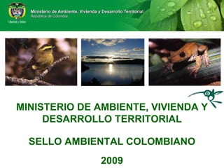 MINISTERIO DE AMBIENTE, VIVIENDA Y DESARROLLO TERRITORIAL SELLO AMBIENTAL COLOMBIANO 2009 