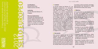 PREMIO 
2012 
SELLO EUROPEO 
Coordinadores: 
Ricardo Duerto Riva 
Andrés Guerrero Serrano 
Institución: 
Escuela Oficial de Idiomas nº1, 
Zaragoza 
Personas destinatarias: 
Alumnado del Departamento de 
Español Lengua Extranjera de la 
Escuela Oficial de Idiomas nº 1 de 
Zaragoza. Personas adultas de 
entre 20 y 30 años, en su mayoría 
mujeres, de más de 50 nacionali-dades 
E scuela O ficial de I diomas n º 1 , Z aragoza 
El departamento donde nunca 
el aprendizaje de español 
pasa nada. Blog pluricultural para 
S E L L O E U R O P E O 2 0 1 2 
Contexto: 
La Escuela Oficial de Idiomas nº 1 de 
Zaragoza proporciona un variopinto 
contexto educativo en donde se mez-clan 
todas las edades y condiciones 
sociales y en el que el Departamento 
de Español Lengua Extranjera es el 
único Departamento de español de la 
Comunidad Autónoma de Aragón. En 
él se integra además un heterogéneo 
alumnado extranjero con un alto grado 
de motivación para el estudio ya que el 
aprendizaje del español está vinculado 
con un proyecto personal concreto en 
el que convergen la voluntad de adap-tación 
a la cultura y sociedad españolas 
(ya sea de forma temporal o permanen-te), 
la integración o mejora en el ámbito 
laboral o académico y la ampliación de 
su bagaje social y cultural. 
Descripción: 
Este proyecto destaca por ser un blog 
conjunto de profesorado y alumnado, 
abierto también a la participación de 
cualquier persona afín al ámbito educati-vo 
QUINTO 
de la EOI. Incluye una amplia gama de 
temas de interés que van desde textos 
de presentación personal hasta artículos 
de variada índole sociocultural (tradicio-nes, 
3 fiestas, salud, economía, psicología, 
gastronomía) que favorecen la visión 
pluricultural de todos estos temas. 
Objetivos: 
El fin primordial de este proyecto es el 
de abrir una ventana para el diálogo 
pluricultural a través del uso de Internet 
como “pizarra” compartida y herramien-ta 
de aprendizaje. A partir de ahí, los 
objetivos establecidos son: 
- Mejorar la competencia comunicativa 
en español, sin excluir las lenguas de 
origen del alumnado, construyendo así 
un espacio plurilingüe. 
- Incentivar el uso de medios informáti-cos 
como herramienta de aprendiza-je, 
relacionando al alumnado con el 
insoslayable potencial educativo de 
Internet. 
- Compartir tanto experiencias vitales 
como opiniones que favorezcan la 
competencia pluricultural en un clima 
de libertad y convivencia. 
- Desarrollar el sentido crítico, la creati-vidad 
y autoestima de las y los estu-diantes, 
al tiempo que se refuerza su 
propio aprendizaje. 
 