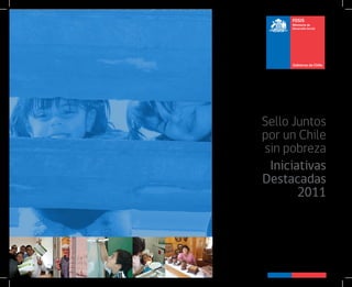 FOSIS
     Ministerio de
     Desarrollo Social




Sello Juntos
por un Chile
sin pobreza
 Iniciativas
Destacadas
       2011
 
