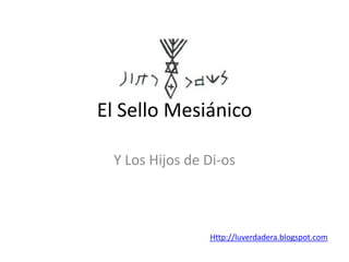 El Sello Mesiánico
Y Los Hijos de Di-os
Http://luverdadera.blogspot.com
 