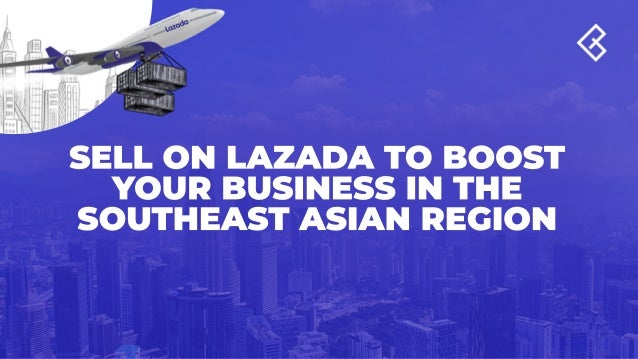 SELL ON LAZADA TO BOOST
YOUR BUSINESS IN THE
SOUTHEAST ASIAN REGION
 