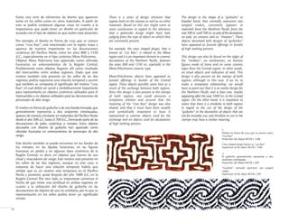 There is a series of design elements that
appear both on the stamps as well as on other
materials. Based on this one might come to
some conclusions in regard to the relevance
that a particular design might have had,
judging from the type of object on which they
are commonly present.
For example, the cross shaped design, that is
known as "cuz Kan", is related to the Maya
region and it is an important element in ceramic
decorations of the Northern Pacific, between
the years 800 and 1350 AD, especially in the
Mora-Polychrome ceramic type.
Mora-Polychrome objects have appeared as
funeral offerings in burials of the Central
region. These objects possibly came here as a
result of the exchange between both regions.
Since this design is also present in the stamps
of both regions, one could presume a
temporary relation and assume that the
meaning of the "cruz Kan" design was also
shared, and that it must have been socially
and symbolically important to have it
represented in ceramic objects used for the
exchange and on objects used for decorations
of high ranking persons.
The design in the shape of a "guiloche" or
braided band, that normally represents two
tangled snakes, constantly appears in
materials from the Northern Pacific from the
year 300 BC until 700 AD, as part of the decorations
on jade, on ceramic and on "metates". These
objects decorated with designs of "guiloches"
have appeared as funeral offerings in burials
of high ranking persons.
This design can also be found on the edges of
the "metates", on tombstones, on human
figures made of stone and on some ceramic
types from the Central region; in other words,
on ritual objects and indicators of rank. This
design is also present on the stamps of both
regions, although in this case, if we try to
make a temporary relationship, we would
have to point out that it is an earlier design for
the Northern Pacific and a later one, maybe
appearing after the year 1000 AD, in the Central
region. On the other hand, it is important to
notice that there is a similarity in both regions
in regard to the use of the design of the
"guiloche" in the decoration of objects that are
not for everyday use, and therefore its use in the
stamps may have a similar meaning.
<
Diseño en forma de cruz, que se conoce como
"cuz Kan"
Impresión del objeto BCCR-c 1286
Cross shaped design known as "cuz Kan"
Impression of the object BCCR-c 1286
El guiloche generalmente representa a dos
serpientes entrelazadas
Impresión del objeto BCCR-c 205
"Guiloche" normally represents two tangled
snakes
Impression of the object BCCR-c 205
>
16
Existe una serie de elementos de diseño que aparecen
tanto en los sellos como en otros materiales. A partir de
esto se podría conjeturar algunas cosas en cuanto a la
importancia que pudo tener un diseño en particular de
acuerdo con el tipo de objetos en que suelen estar presentes.
Por ejemplo, el diseño en forma de cruz, que se conoce
como "cruz Kan", está relacionado con la región maya y
aparece de manera importante en las decoraciones
cerámicas del Pacífico Norte, entre los años 800 y 1350
d.C., especialmente en el tipo cerámico Mora Policromo.
Objetos Mora Policromo han aparecido como ofrendas
funerarias en enterramientos de la Región Central.
Posiblemente estos objetos llegaron allí como resultado
del intercambio entre ambas regiones. Dado que este
motivo también está presente en los sellos de las dos
regiones, podría suponerse una relación temporal y asumir
que también se compartía el significado del motivo "cruz
Kan", el cual debió ser social y simbólicamente importante
para representarlo en objetos cerámicos utilizados para el
intercambio y en objetos utilizados para las decoraciones de
personajes de alto rango.
El motivo en forma de guiloche o de una banda trenzada,que
generalmente representa a dos serpientes entrelazadas,
aparece de manera constante en materiales del Pacífico Norte
desde el año 300 a.C.hasta el 700 d.C.,formando parte de las
decoraciones de jades, cerámicas y metates. Estos objetos
decorados con diseños de guiloche han aparecido como
ofrendas funerarias en enterramientos de personajes de alto
rango.
Este diseño también se puede encontrar en los bordes de
los metates, en las lápidas funerarias, en las figuras
humanas en piedra y en algunos tipos cerámicos de la
Región Central; es decir, en objetos que fueron de uso
ritual y marcadores de rango. Este motivo está presente en
los sellos de las dos regiones, aunque en este caso, si
tratamos de hacer una relación temporal, habría que
señalar que es un motivo más temprano en el Pacífico
Norte y posterior, quizá después del año 1000 d.C, en la
Región Central. Por otro lado, es importante comentar el
hecho de que existe una similitud en ambas regiones en
cuanto a la utilización del diseño de guiloche en las
decoraciones de objetos de uso no cotidiano, por lo que su
representación en los sellos podría tener un significado
similar.
 