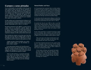 Cuerpos y caras pintadas
Ya se ha comentado con anterioridad el hecho de que no
existe evidencia directa acerca del tipo de superficies en
que pudieron haber sido aplicados los diseños presentes
en los sellos sin embargo, la información arqueológica que
se ha utilizado como referencia para poder contextualizar
el uso y determinar el significado de algunos de sus
diseños,refuerza la idea de que los sellos fueron empleados
para la decoración corporal de personas que ocupaban
altos cargos ceremoniales o políticos.
Se sabe también que las representaciones de figuras en las
que se encuentran decoraciones similares a las de los sellos
son principalmente de figuras femeninas, al menos para el
período comprendido entre el 100 a.C. y el 700 d.C.
Para épocas posteriores al año 1000 d.C., es poco lo que se
conoce acerca de la decoración corporal. Figuras de
hombres y mujeres elaboradas en piedra, provenientes de
las regiones central y sureste de Costa Rica, presentan
decoraciones en el cuerpo que semejan tatuajes en vez de
impresiones realizadas con sellos o pintura directa sobre la piel.
Para el período de contacto no hay datos para Costa Rica
acerca del uso de los sellos sin embargo, existe un texto de
Fray Diego de Landa, escrito en el siglo XVl, en el que se
comenta el uso entre los mayas de lo que podría ser un sello:
"Usaban una pieza en forma de ladrillo y que en dicho
ladrillo trazaban labores y con ellos decoraban sus
pechos, brazos y espalda".2
En los documentos históricos de Costa Rica para el
período de contacto, hay una descripción hecha en el año
1529 por Gonzalo Fernández de Oviedo acerca de los
indígenas que habitaban en el Golfo de Nicoya en donde
se refiere a la costumbre de tatuarse el cuerpo:
"Todos los indios de Nicoya, en especial los principales
é sus mujeres, traen pintados los brazos de aquella
pintura negra que se hace con la sangre propia é
carbón, cortando é dibujando primero con navajas de
pedernal; é la divisa son trigres, que estos Chorotegas
llaman nambue".3
Painted Bodies and Faces
As it has previously been mentioned, there is no direct evidence
in regard to the types of surfaces on which the designs found
in the stamps might have been applied, still, the archeological
information that has been used as a reference to contextualize
their use and to determine the meaning of some of the designs
reinforces the idea that the stamps were used for body decoration
of people who held high ceremonial and political charges.
It is also known that the representation of figures in which there
are decorations similar to the stamps are primarily female figures,
at least for the period between the years 100 BC to 700 AD.
For periods later than the year 1000 AD, there is very little
known about corporal decoration. Figures of men and women
made in stone, coming from the central and southeastern
regions of Costa Rica have decorations on the body resembling
tattoos, instead of impressions made with stamps or direct
painting on the skin.
For the contact period there is no data for Costa Rica in regard
to the use of stamps. There is however, a text written by Fray
Diego de Landa in the XVI century, in which there is a comment
in regard to the use by the Mayas of what could be a stamp:
"They used a piece in the shape of a brick and on said
brick they would carve designs and with them they
would decorate their chests, arms and back." 2
In Costa Rican historical documents for the contact period,
there is a description made in the year 1529 by Gonzalo
Fernandez de Oviedo in regard to the indigenous groups that
inhabited the Golf of Nicoya, where he makes a reference to
their custom of tattooing their bodies:
"All the Indians of Nicoya, and especially the leaders
and their women have their arms painted in that
black paint that is made with their own blood and
with charcoal, cutting and drawing first with blades
from the flint; and the designs are tigers, that these
Chorotegas call "nambue"." 3
20
 