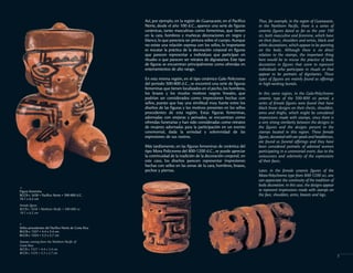Thus, for example, in the region of Guanacaste,
in the Northern Pacific, there is a series of
ceramic figures dated as far as the year 100
AD, both masculine and feminine, which have
on their faces, shoulders and wrists, black and
white decorations, which appear to be painting
on the body. Although there is no direct
relation to the stamps, the important thing
here would be to rescue the practice of body
decoration in figures that seem to represent
individuals who participate in rituals or that
appear to be portraits of dignitaries. These
types of figures are mainly found as offerings
in high-ranking burials.
In this same region, in the Galo-Polychrome
ceramic type of the 500-800 AD period, a
series of female figures were found that have
black linear designs on their chests, shoulders,
arms and thighs, which might be considered
impressions made with stamps, since there is
a very strong similarity between the designs in
the figures and the designs present in the
stamps located in this region. These female
figures, decorated with ear spools and headdresses,
are found as funeral offerings and they have
been considered portraits of adorned women
participating in a ceremonial event, due to the
seriousness and solemnity of the expressions
of their faces.
Later, in the female ceramic figures of the
Mora-Polychrome type from 800-1200 AD, one
can appreciate the continuity of the tradition of
body decoration; in this case, the designs appear
to represent impressions made with stamps on
the face, shoulders, arms, breasts and legs.
Figura femenina
BCCR-c 1658 • Pacífico Norte • 500-800 d.C.
10.1 x 6.2 cm
Female figure
BCCR-c 1658 • Northern Pacific • 500-800 AD
10.1 x 6.2 cm
>
Sellos procedentes del Pacífico Norte de Costa Rica
BCCR-c 1327 • 4.4 x 3.4 cm
BCCR-c 1324 • 5.3 x 2.7 cm
Stamps coming from the Northern Pacific of
Costa Rica
BCCR-c 1327 • 4.4 x 3.4 cm
BCCR-c 1324 • 5.3 x 2.7 cm
>
3
Así, por ejemplo, en la región de Guanacaste, en el Pacífico
Norte, desde el año 100 d.C., aparece una serie de figuras
cerámicas, tanto masculinas como femeninas, que tienen
en la cara, hombros y muñecas decoraciones en negro y
blanco,lo que pareciera ser pintura sobre el cuerpo.Aunque
no existe una relación expresa con los sellos, lo importante
es rescatar la práctica de la decoración corporal en figuras
que parecen representar a individuos que participan en
rituales o que parecen ser retratos de dignatarios. Este tipo
de figuras se encuentran principalmente como ofrendas en
enterramientos de alto rango.
En esta misma región, en el tipo cerámico Galo Policromo
del período 500-800 d.C., se encontró una serie de figuras
femeninas que tienen localizados en el pecho,los hombros,
los brazos y los muslos motivos negros lineales, que
podrían ser considerados como impresiones hechas con
sellos, puesto que hay una similitud muy fuerte entre los
diseños de las figuras y los motivos presentes en los sellos
procedentes de esta región. Estas figuras femeninas,
adornadas con orejeras y peinados, se encuentran como
ofrendas funerarias y han sido consideradas como retratos
de mujeres adornadas para la participación en un evento
ceremonial, dada la seriedad y solemnidad de las
expresiones de sus rostros.
Más tardíamente, en las figuras femeninas de cerámica del
tipo Mora Policromo del 800-1200 d.C., se puede apreciar
la continuidad de la tradición de la decoración corporal; en
este caso, los diseños parecen representar impresiones
hechas con sellos en las zonas de la cara, hombros, brazos,
pechos y piernas.
 