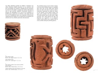 The cylindrical stamps may be solid or tubular.
In the case of the tubular stamps, it is probable
that some type of axle might have passed
from one side to the other in order to make a
continuous impression by rolling the stamp.
In the majority of the tubular stamps, the
sides of the cylinders also have decorations.
The solid cylinders have on their sides a slight
concavity; thus, when held by the sides, the
fingertips are supported in an adequate
manner, which allows one to tightly hold on
to the cylinder during the printing process.
Sello cilíndrico sólido
BCCR-c 220 • Región Central • 3.2 x 3 cm
Solid cylindrical stamp
BCCR-c 220 • Central region • 3.2 x 3 cm
>
Sello cilíndrico tubular cuyos extremos también
están decorados
BCCR-c 1302 • Pacífico Norte • 7.9 x 5.2 cm
Tubular cylindrical stamp with decorations on the sides
BCCR-c 1302 • Northern Pacific • 7.9 x 5.2 cm
>
7
Los sellos cilíndricos pueden ser sólidos o tubulares. Los
sellos cilíndricos sólidos presentan en sus extremos una
leve concavidad; así cuando es sujetado por los extremos,
las yemas de dos dedos se apoyan de manera adecuada en
esta, lo que permite sujetarlo firmemente durante el
proceso de estampado. En el caso de los tubulares, es
posible que se pasara de un extremo a otro algún tipo de
eje con la finalidad de hacer una impresión continua por
rodamiento del cilindro. En la mayoría de los tubulares, los
extremos de los cilindros presentan decoraciones.
 