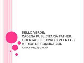 SELLO VERDE:CADENA PUBLICITARIA FATHER: LIBERTAD DE EXPRESION EN LOS MEDIOS DE COMUNACION KARINA VARGAS GARRO 