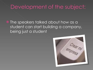 The speakers talked about how as a student can start building a company, being just a student 