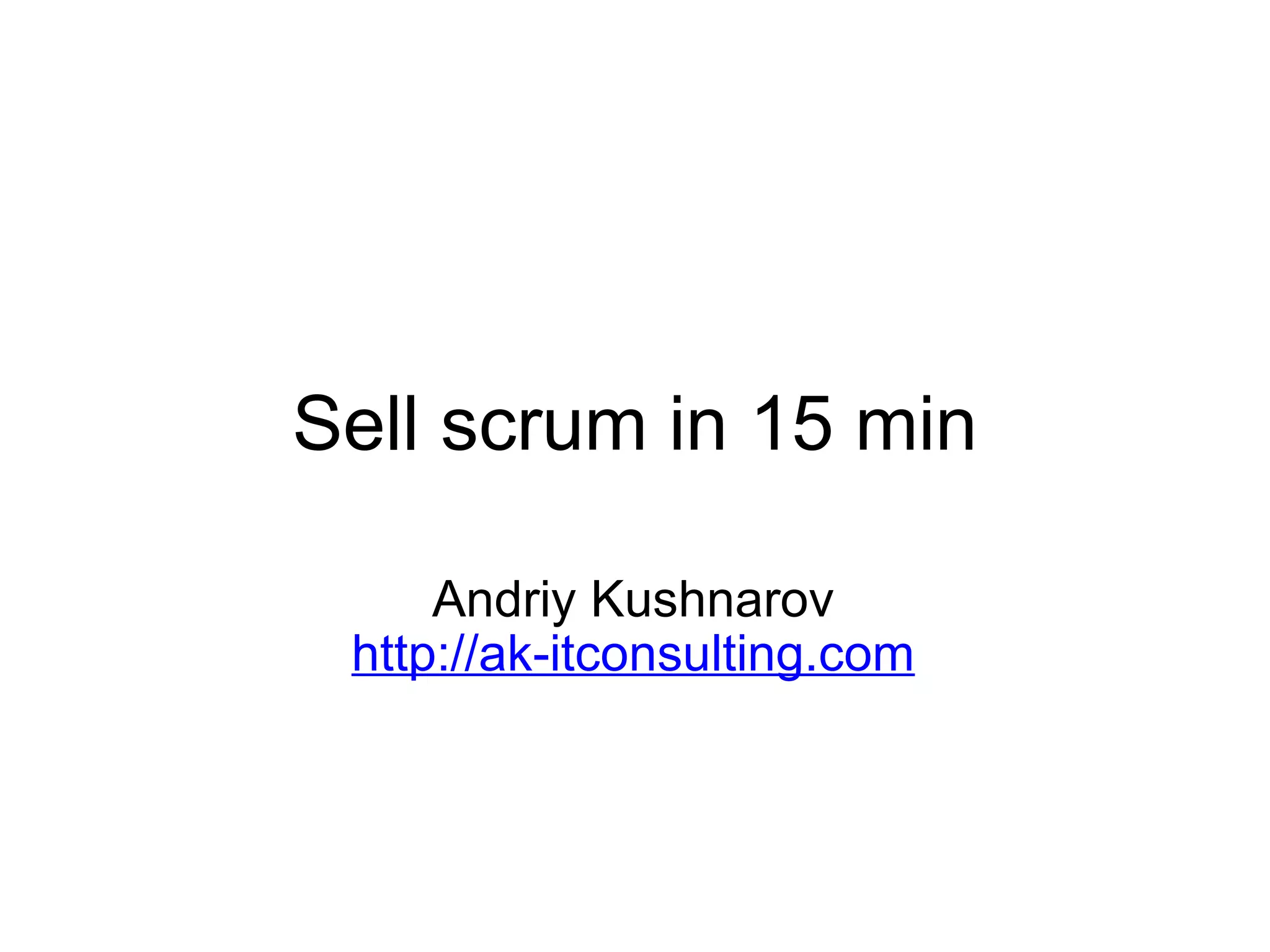 Sell scrum in 15 min Andriy Kushnarov http://ak-itconsulting.com 