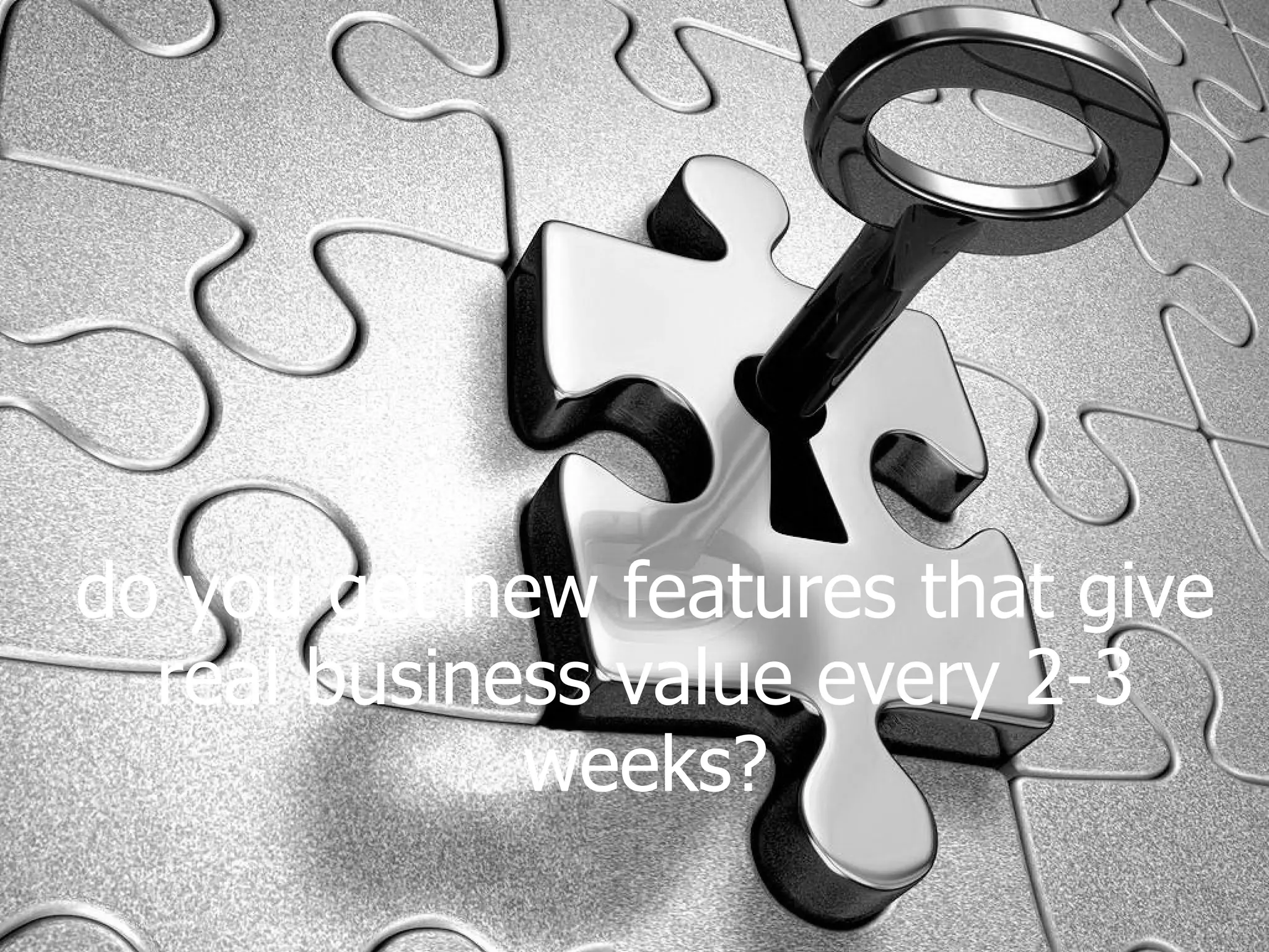do you get new features that give real business value every 2-3 weeks? 
