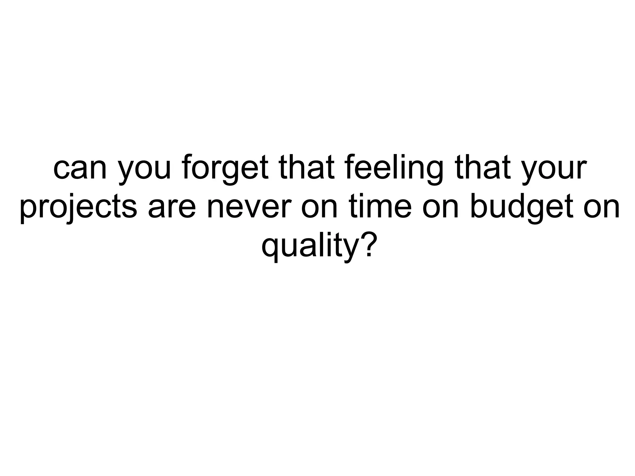 can you forget that feeling that your projects are never on time on budget on quality? 