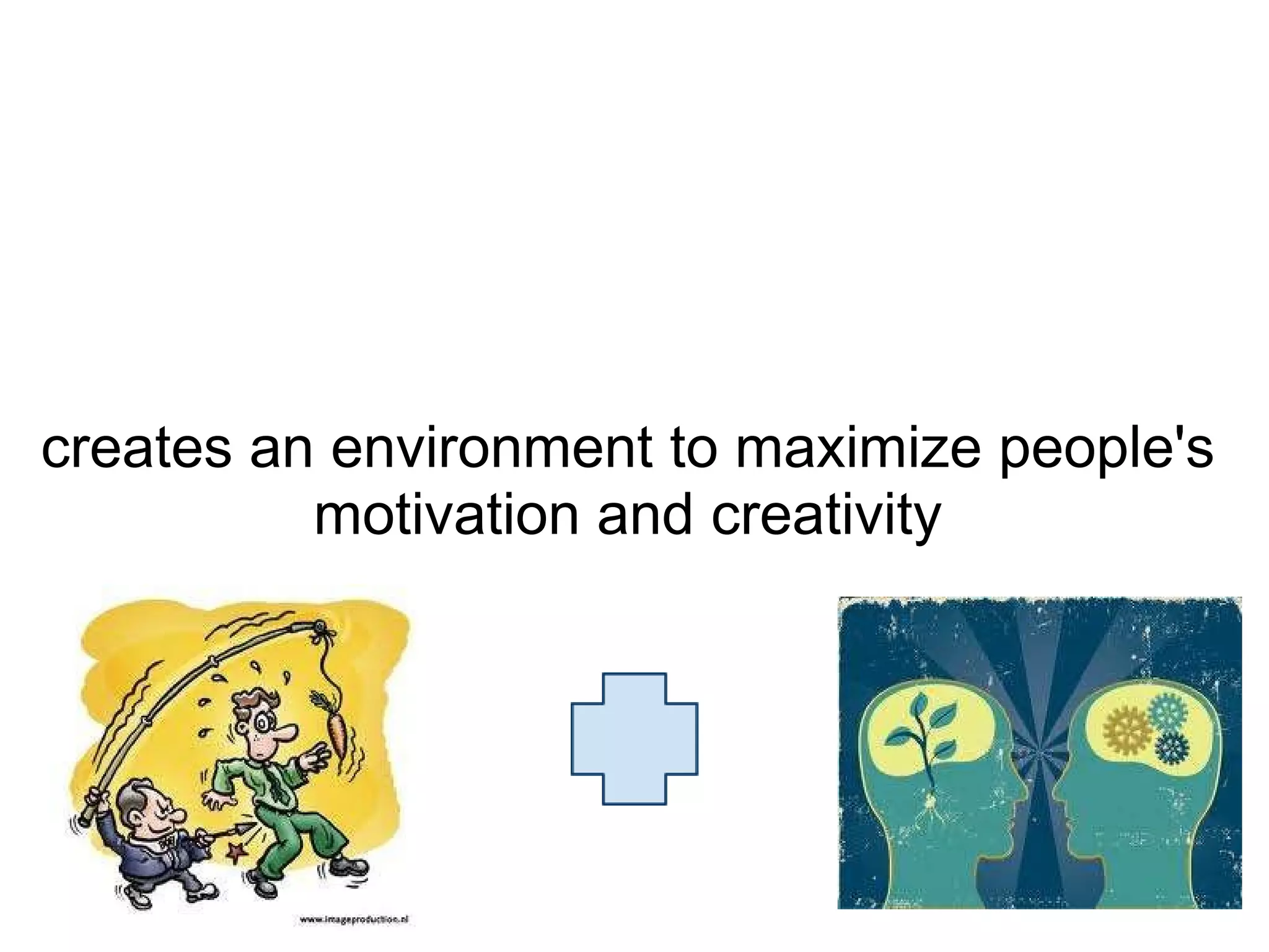 creates an environment to maximize people's motivation and creativity 