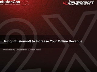 Using Infusionsoft to Increase Your Online Revenue Presented By: Cory Hodnett & Jordan Hatch 