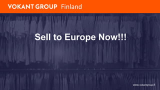 Sell to Europe Now!!!
Finland
www.vokantgroup.fi
 