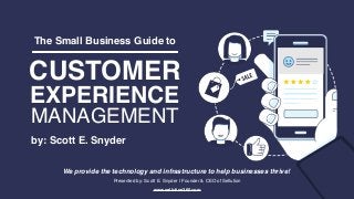 A Unified Commerce & Customer Experience Management Platform
Presented by: Scott E. Snyder | Founder & CEO of Sellution
www.sellution360.com
We provide the technology and infrastructure to help businesses thrive!
The Small Business Guide to
CUSTOMER
EXPERIENCE
MANAGEMENT
by: Scott E. Snyder
 