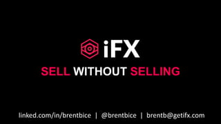 SELL WITHOUT SELLING
linked.com/in/brentbice | @brentbice | brentb@getifx.com
 