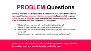 PROBLEM Questions
Exploring problems and dissatisfaction in areas where your product can help does
numerous things: provid...