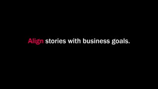 Align stories with business goals.
 