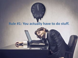 Rule #1: You actually have to do stuff.

 