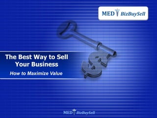 MED BizBuySell




The Best Way to Sell
   Your Business
 How to Maximize Value




                         MED BizBuySell
 
