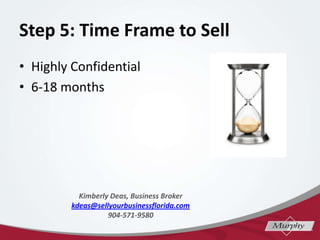 Step 5: Time Frame to Sell
? Highly Confidential
? 6-18 months
Kimberly Deas, Business Broker
kdeas@sellyourbusinessflorida.com
904-571-9580
 